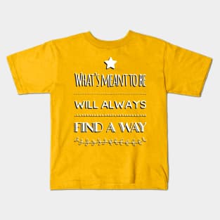 What’s Meant To Be Will Always Find A Way Kids T-Shirt